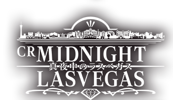 CR MIDNIGHT LASVEGAS 〜真夜中のラスベガス〜