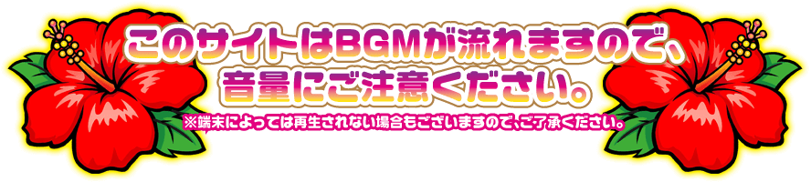 このサイトはBGMが流れますので、音量にご注意ください。※端末によっては再生されない場合もございますので、ご了承ください。