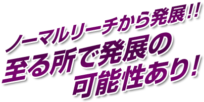 ノーマルリーチから発展！！至る所で発展の可能性あり！