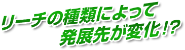 リーチの種類によって発展先が変化！？