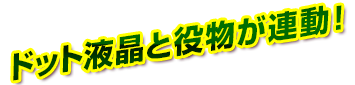 ドット液晶と役物が連動！