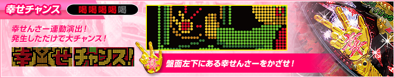 幸せチャンス 喝喝喝喝喝 幸せせんさー連動演出！発生しただけで大チャンス！ 盤面左下にある幸せセンサーをかざせ！