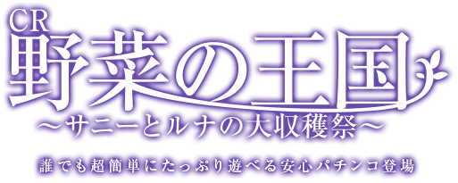 CR野菜の王国〜サニーとルナの大収穫祭〜 誰でも超簡単にたっぷり遊べる安心パチンコ登場